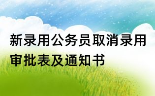 新錄用公務(wù)員取消錄用審批表及通知書