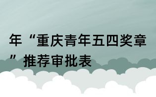 年“重慶青年五四獎章”推薦審批表