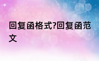 回復(fù)函格式?回復(fù)函范文