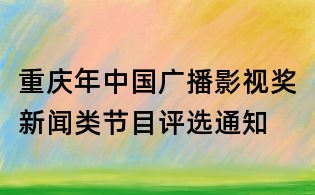 重慶年中國廣播影視獎新聞類節(jié)目評選通知