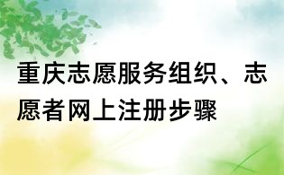 重慶志愿服務(wù)組織、志愿者網(wǎng)上注冊(cè)步驟