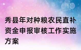 秀縣年對種糧農民直補資金申報審核工作實施方案
