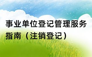 事業(yè)單位登記管理服務(wù)指南（注銷登記）