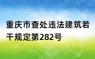 重慶市查處違法建筑若干規定第282號