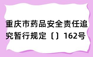 重慶市藥品安全責任追究暫行規定〔〕162號