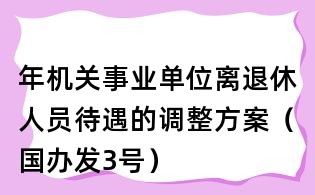 年機關事業單位離退休人員待遇的調整方案(國辦發3號)