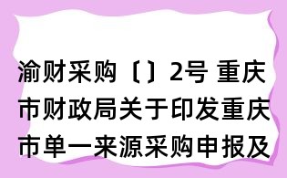 渝財采購〔〕2號 重慶市財政局關于印發重慶市單一來源采購申報及審批管理規定的通知