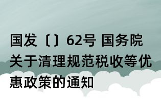 國發〔〕62號 國務院關于清理規范稅收等優惠政策的通知