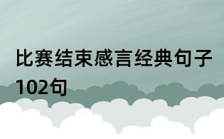 比賽結(jié)束感言經(jīng)典句子102句