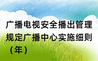 廣播電視安全播出管理規定廣播中心實施細則（年）
