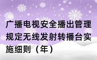 廣播電視安全播出管理規定無線發射轉播臺實施細則（年）