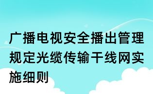 廣播電視安全播出管理規定光纜傳輸干線網實施細則
