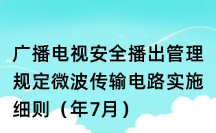 廣播電視安全播出管理規定微波傳輸電路實施細則(年7月)
