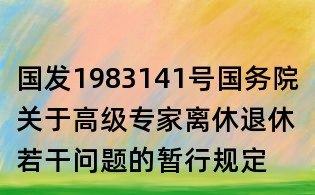 國發1983141號國務院關于高級專家離休退休若干問題的暫行規定