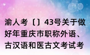 渝人考〔〕43號關于做好年重慶市職稱外語、古漢語和醫古文考試考務工作的通知