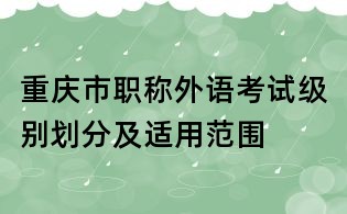 重慶市職稱外語考試級別劃分及適用范圍