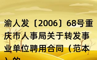 渝人發〔2006〕68號重慶市人事局關于轉發事業單位聘用合同(范本)的通知