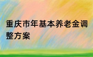 重慶市年基本養老金調整方案