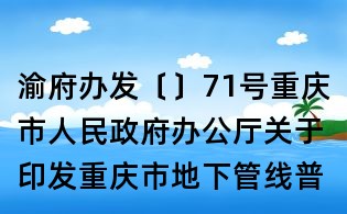 渝府辦發(fā)〔〕71號重慶市人民政府辦公廳關(guān)于印發(fā)重慶市地下管線普查與更新工作方案的通知