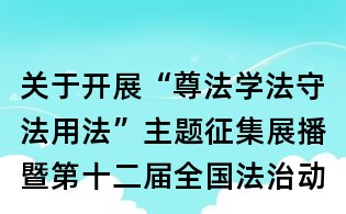 關于開展“尊法學法守法用法”主題征集展播暨第十二屆全國法治動漫微電影作品征集展播活動的通知