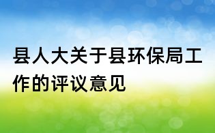 縣人大關(guān)于縣環(huán)保局工作的評議意見
