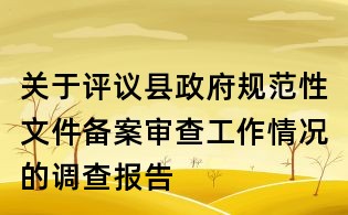 關于評議縣政府規范性文件備案審查工作情況的調查報告