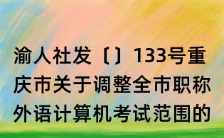 渝人社發(fā)〔〕133號重慶市關于調整全市職稱外語計算機考試范圍的通知