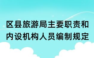 區(qū)縣旅游局主要職責(zé)和內(nèi)設(shè)機(jī)構(gòu)人員編制規(guī)定