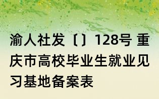 渝人社發〔〕128號 重慶市高校畢業生就業見習基地備案表