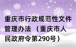 重慶市行政規范性文件管理辦法 （重慶市人民政府令第290號）