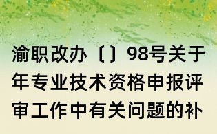 渝職改辦〔〕98號關于年專業技術資格申報評審工作中有關問題的補充通知