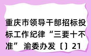 重慶市領導干部招標投標工作紀律“三要十不準” 渝委辦發(fā)〔〕21號