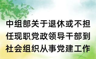 中組部關于退休或不擔任現職黨政領導干部到社會組織從事黨建工作有關問題的問答