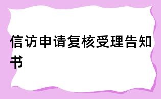信訪申請(qǐng)復(fù)核受理告知書