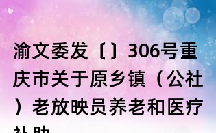 渝文委發〔〕306號重慶市關于原鄉鎮(公社)老放映員養老和醫療補助實施方案的通知