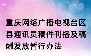 重慶網絡廣播電視臺區縣通訊員稿件刊播及稿酬發放暫行辦法