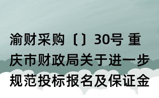 渝財采購〔〕30號 重慶市財政局關于進一步規范投標報名及保證金繳納的通知