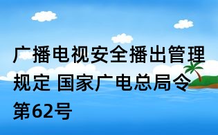 廣播電視安全播出管理規定 國家廣電總局令第62號