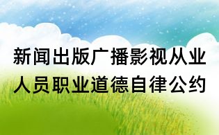 新聞出版廣播影視從業人員職業道德自律公約