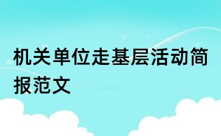 機關(guān)單位走基層活動簡報范文