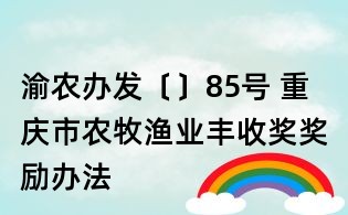 渝農(nóng)辦發(fā)〔〕85號(hào) 重慶市農(nóng)牧漁業(yè)豐收獎(jiǎng)獎(jiǎng)勵(lì)辦法