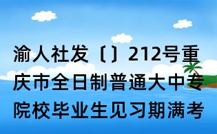 渝人社發〔〕212號重慶市全日制普通大中專院校畢業生見習期滿考核確定專業技術職務（職稱）辦法