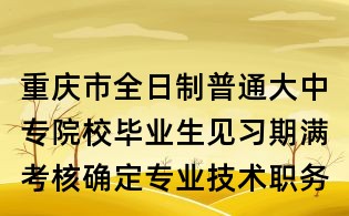 重慶市全日制普通大中專院校畢業生見習期滿考核確定專業技術職務(職稱)呈報表