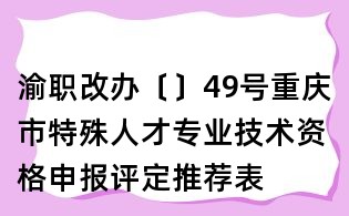 渝職改辦〔〕49號(hào)重慶市特殊人才專(zhuān)業(yè)技術(shù)資格申報(bào)評(píng)定推薦表