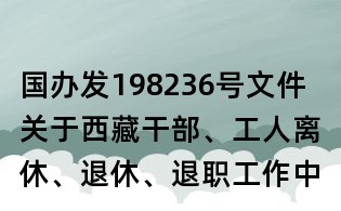 國辦發198236號文件 關于西藏干部、工人離休、退休、退職工作中有關問題處理意見的報告