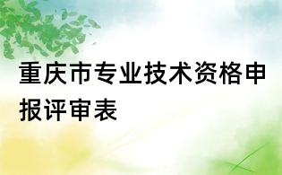 重慶市專業技術資格申報評審表