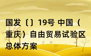 國發〔〕19號 中國(重慶)自由貿易試驗區總體方案