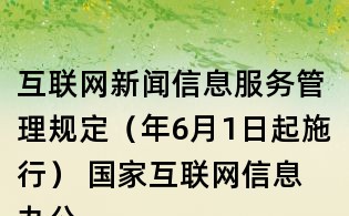 互聯(lián)網(wǎng)新聞信息服務(wù)管理規(guī)定(年6月1日起施行) 國(guó)家互聯(lián)網(wǎng)信息辦公室令第1號(hào)