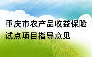 重慶市農(nóng)產(chǎn)品收益保險試點項目指導意見