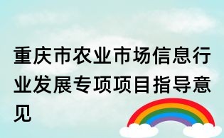 重慶市農(nóng)業(yè)市場信息行業(yè)發(fā)展專項(xiàng)項(xiàng)目指導(dǎo)意見